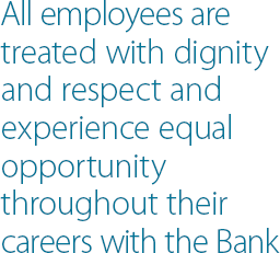 All employees are treated with dignity and respect and experience equal opportunity throughout their careers with the Bank